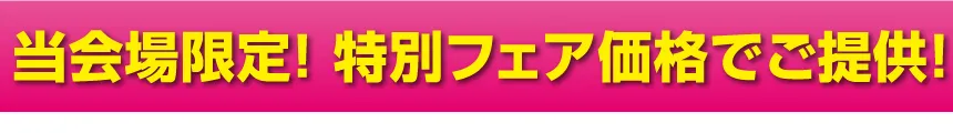 当会場限定！特別フェア価格でご提供！